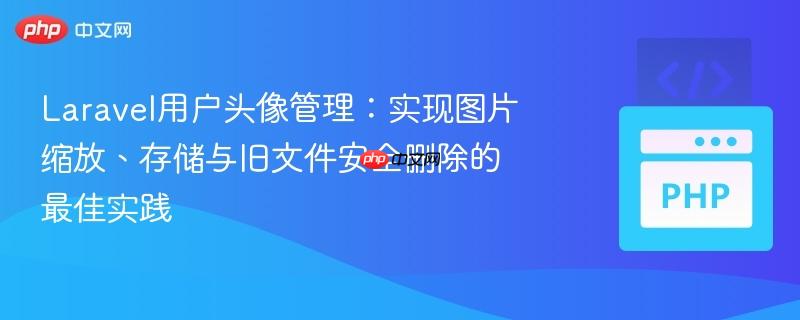 Laravel用户头像管理：实现图片缩放、存储与旧文件安全删除的最佳实践