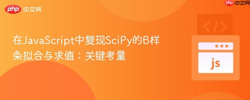 在JavaScript中复现SciPy的B样条拟合与求值：关键考量