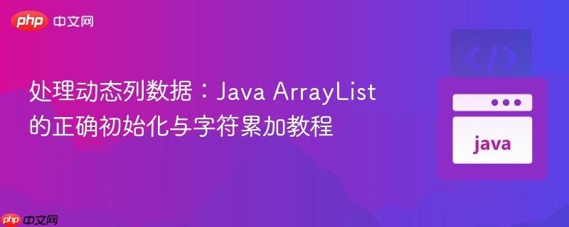 处理动态列数据：Java ArrayList的正确初始化与字符累加教程