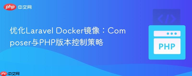 优化Laravel Docker镜像：Composer与PHP版本控制策略