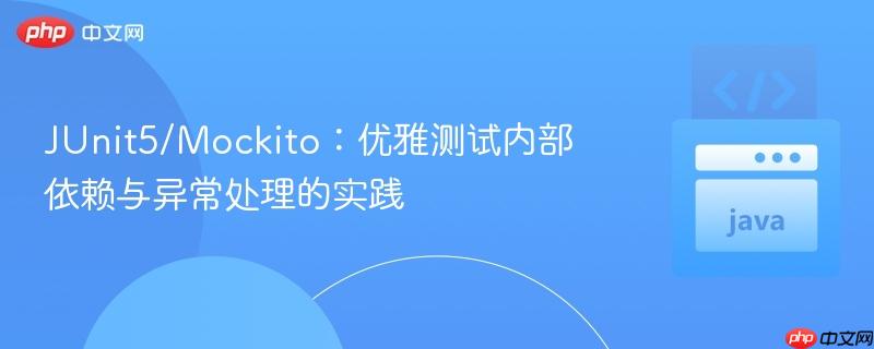 JUnit5/Mockito：优雅测试内部依赖与异常处理的实践
