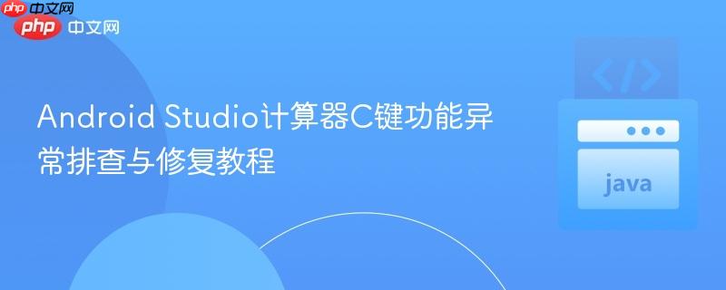 Android Studio计算器C键功能异常排查与修复教程