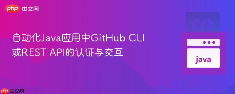 自动化java应用中github cli或rest api的认证与交互