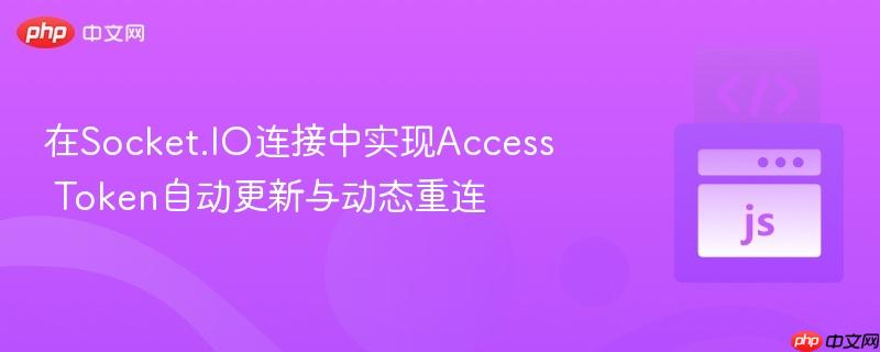 在Socket.IO连接中实现Access Token自动更新与动态重连