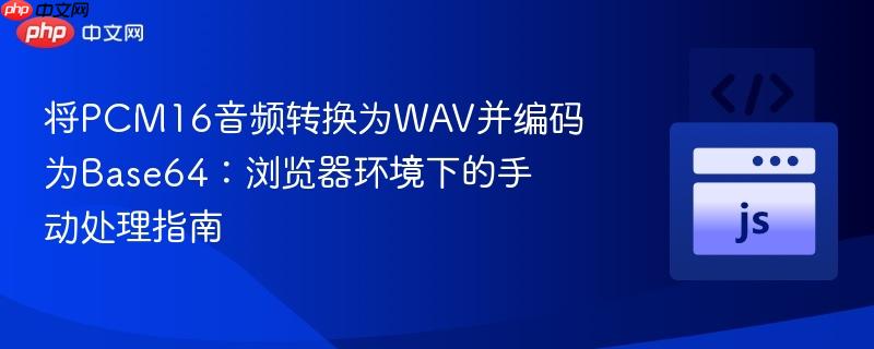 将PCM16音频转换为WAV并编码为Base64：浏览器环境下的手动处理指南