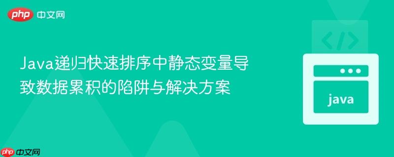 Java递归快速排序中静态变量导致数据累积的陷阱与解决方案