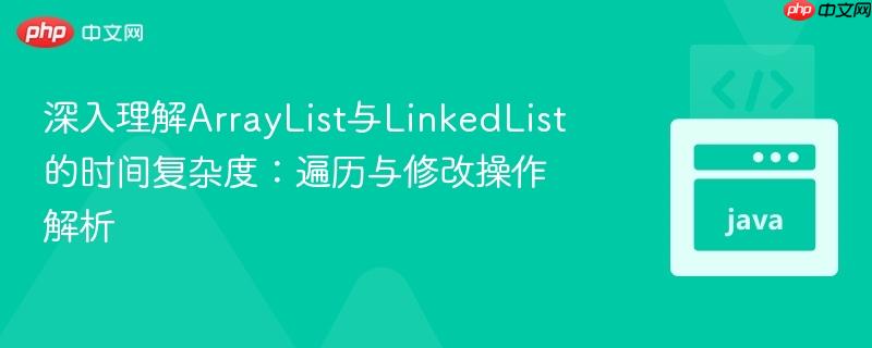深入理解ArrayList与LinkedList的时间复杂度：遍历与修改操作解析