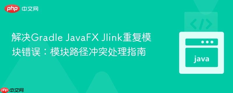 解决Gradle JavaFX Jlink重复模块错误：模块路径冲突处理指南