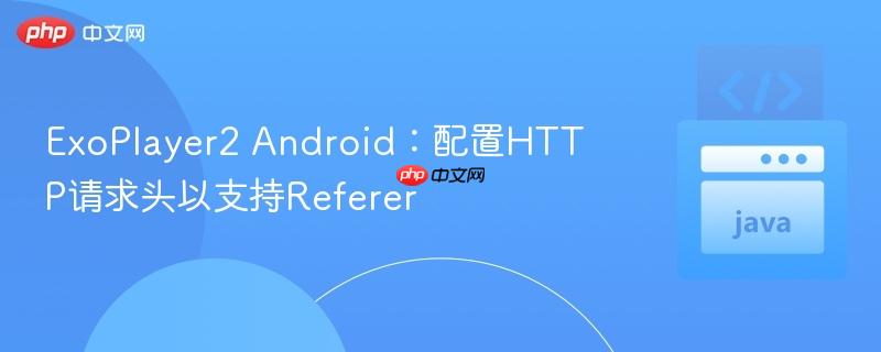 ExoPlayer2 Android：配置HTTP请求头以支持Referer
