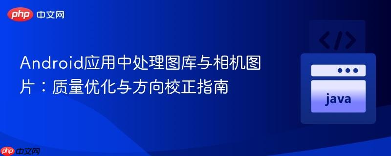 Android应用中处理图库与相机图片：质量优化与方向校正指南