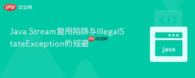 Java Stream复用陷阱与IllegalStateException的规避