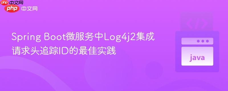 Spring Boot微服务中Log4j2集成请求头追踪ID的最佳实践