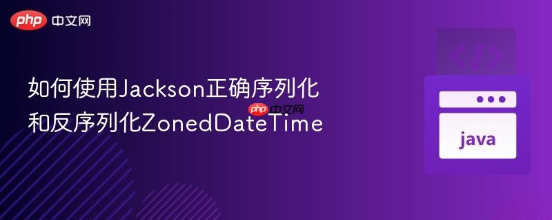 如何使用Jackson正确序列化和反序列化ZonedDateTime
