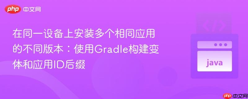 在同一设备上安装多个相同应用的不同版本：使用Gradle构建变体和应用ID后缀
