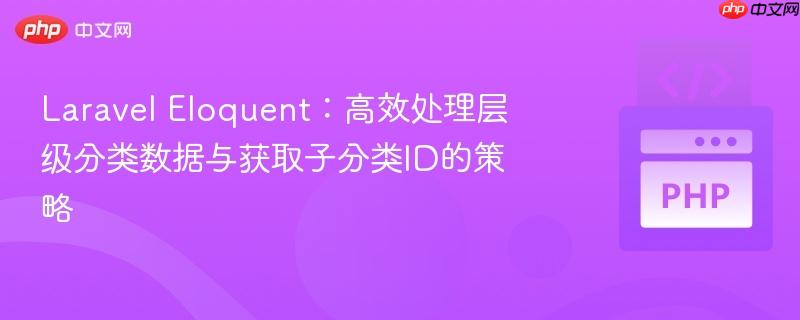 Laravel Eloquent：高效处理层级分类数据与获取子分类ID的策略