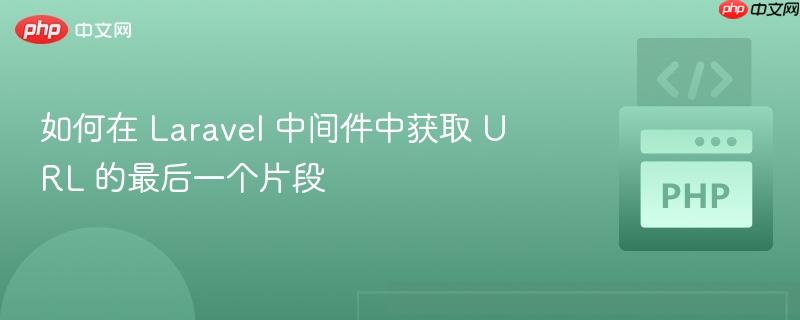 如何在 Laravel 中间件中获取 URL 的最后一个片段