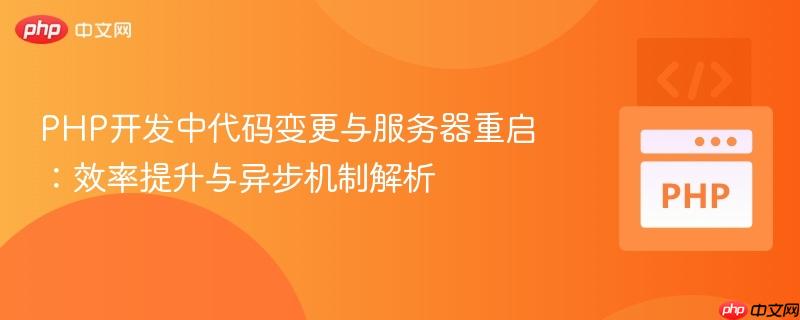PHP开发中代码变更与服务器重启：效率提升与异步机制解析