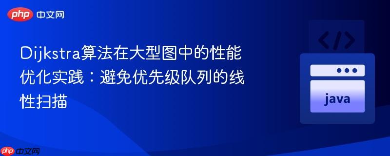 Dijkstra算法在大型图中的性能优化实践：避免优先级队列的线性扫描