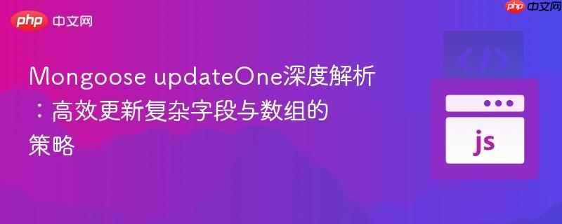 Mongoose updateOne深度解析：高效更新复杂字段与数组的策略