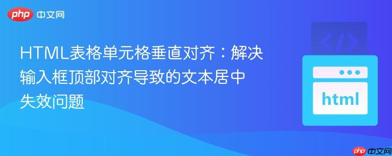 HTML表格单元格垂直对齐：解决输入框顶部对齐导致的文本居中失效问题
