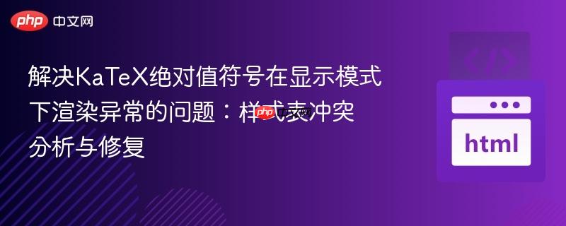 解决KaTeX绝对值符号在显示模式下渲染异常的问题：样式表冲突分析与修复