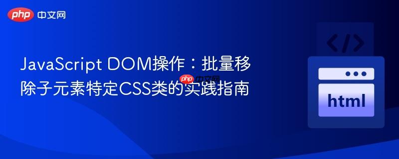 JavaScript DOM操作：批量移除子元素特定CSS类的实践指南