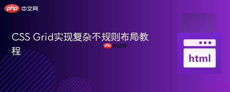 CSS Grid实现复杂不规则布局教程