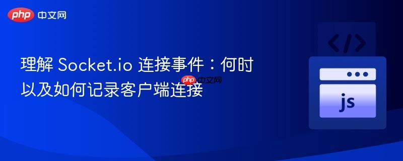 理解 Socket.io 连接事件：何时以及如何记录客户端连接