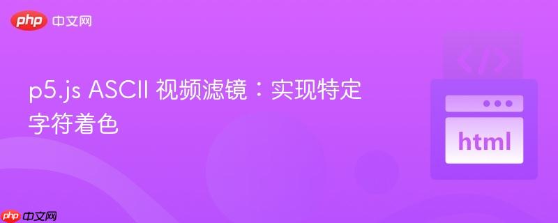 p5.js ASCII 视频滤镜：实现特定字符着色