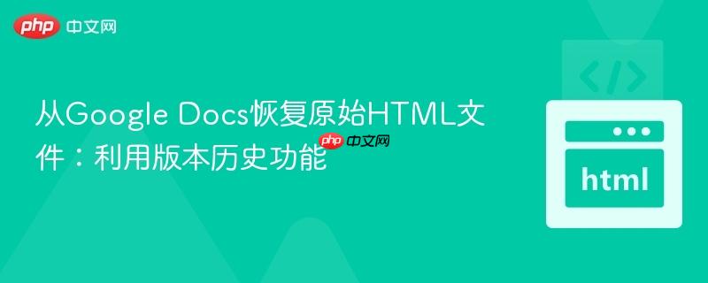 从Google Docs恢复原始HTML文件：利用版本历史功能