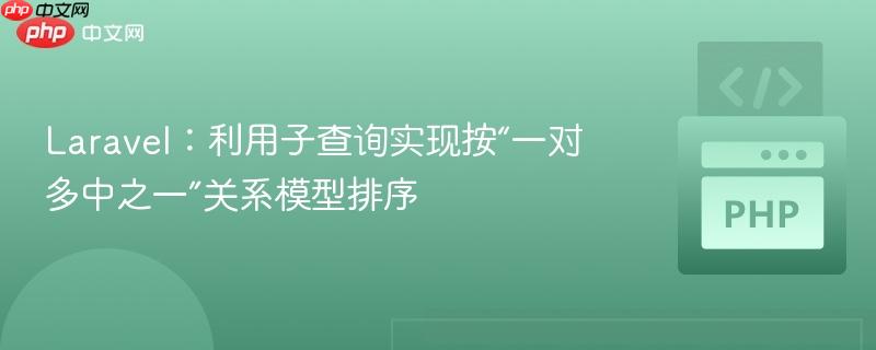 Laravel：利用子查询实现按“一对多中之一”关系模型排序