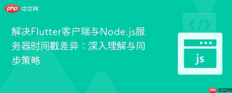 解决Flutter客户端与Node.js服务器时间戳差异：深入理解与同步策略