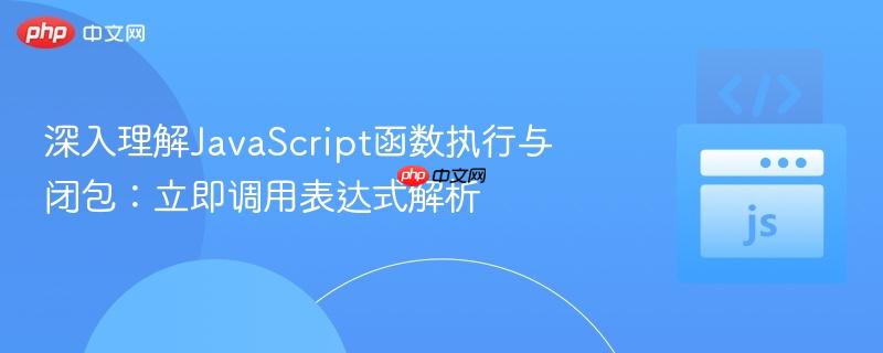 深入理解JavaScript函数执行与闭包：立即调用表达式解析
