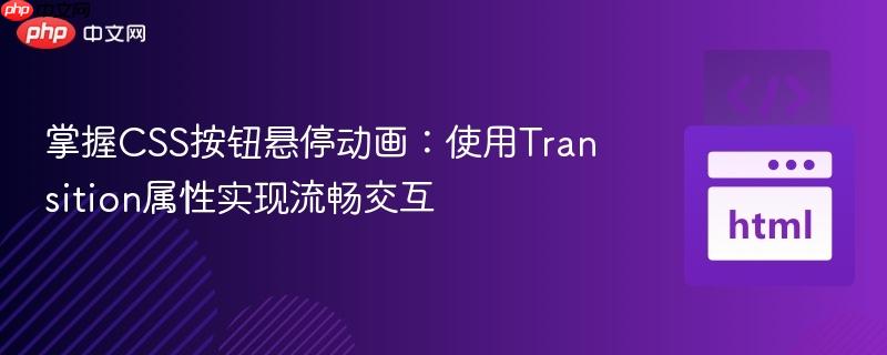 掌握CSS按钮悬停动画：使用Transition属性实现流畅交互