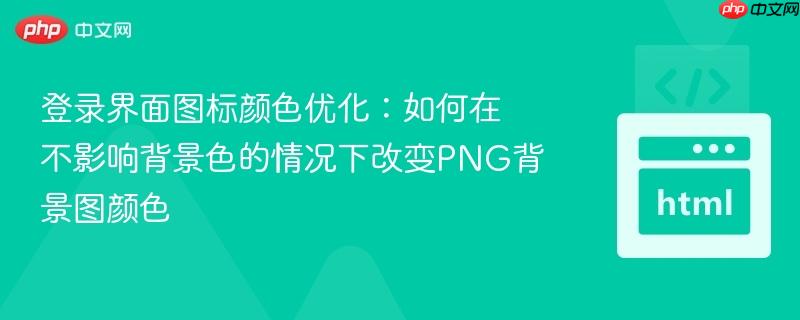 登录界面图标颜色优化：如何在不影响背景色的情况下改变PNG背景图颜色