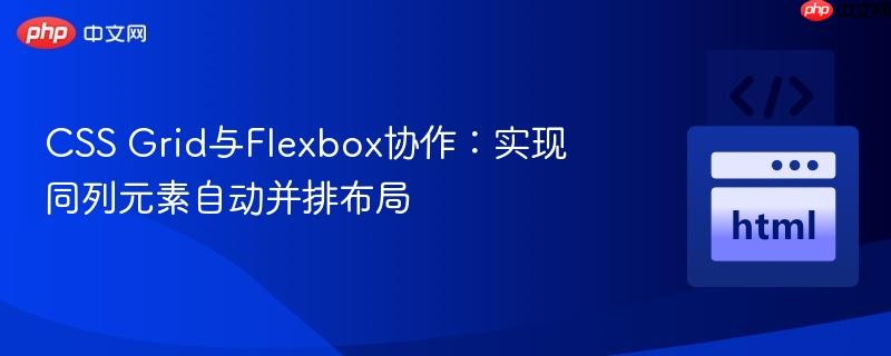 CSS Grid与Flexbox协作：实现同列元素自动并排布局