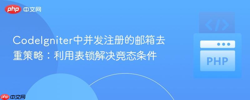 CodeIgniter中并发注册的邮箱去重策略：利用表锁解决竞态条件