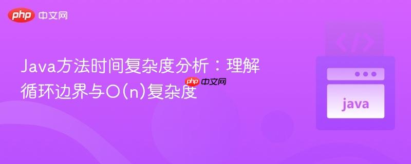 Java方法时间复杂度分析：理解循环边界与O(n)复杂度