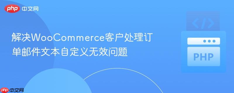 解决woocommerce客户处理订单邮件文本自定义无效问题