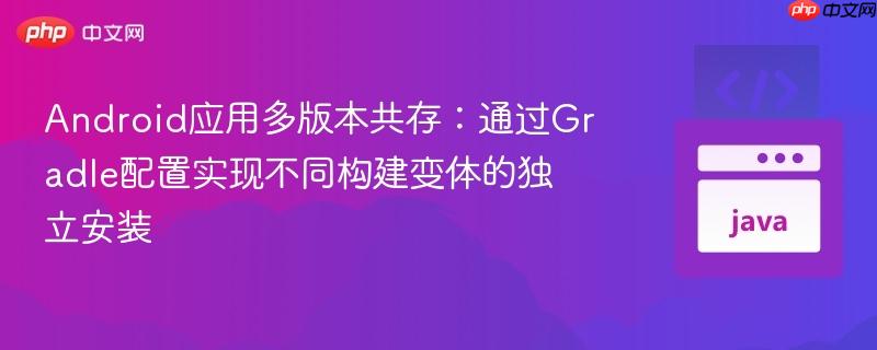 Android应用多版本共存：通过Gradle配置实现不同构建变体的独立安装