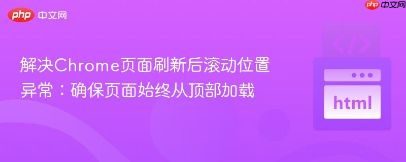 解决Chrome页面刷新后滚动位置异常：确保页面始终从顶部加载