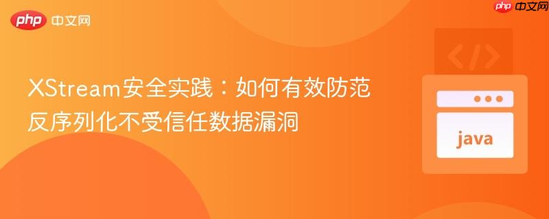 XStream安全实践：如何有效防范反序列化不受信任数据漏洞