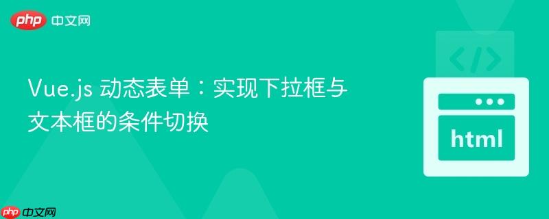 Vue.js 动态表单：实现下拉框与文本框的条件切换