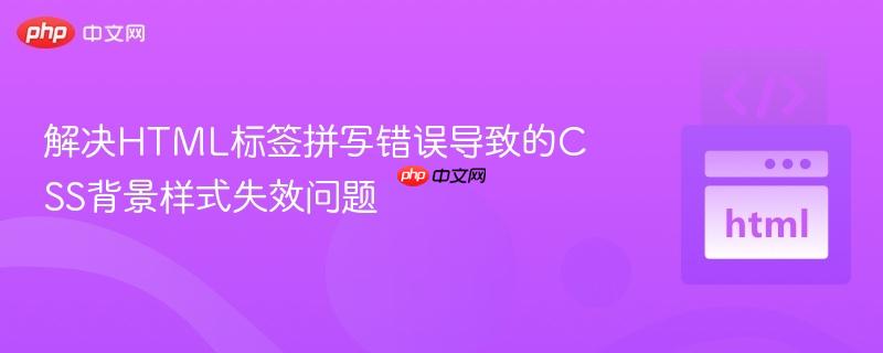 解决HTML标签拼写错误导致的CSS背景样式失效问题