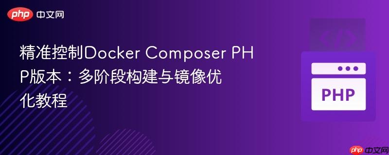 精准控制Docker Composer PHP版本：多阶段构建与镜像优化教程