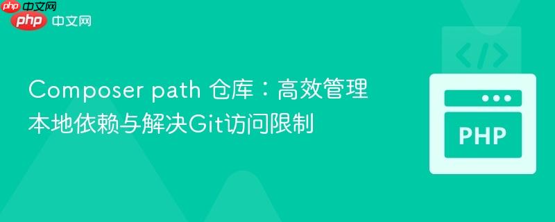 Composer path 仓库：高效管理本地依赖与解决Git访问限制