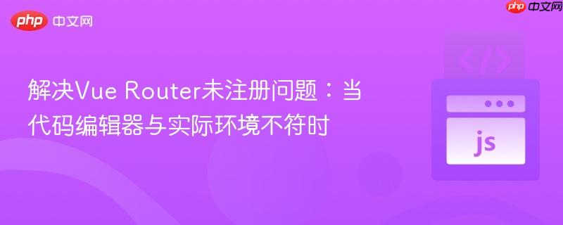 解决Vue Router未注册问题：当代码编辑器与实际环境不符时