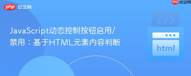 JavaScript动态控制按钮启用/禁用：基于HTML元素内容判断