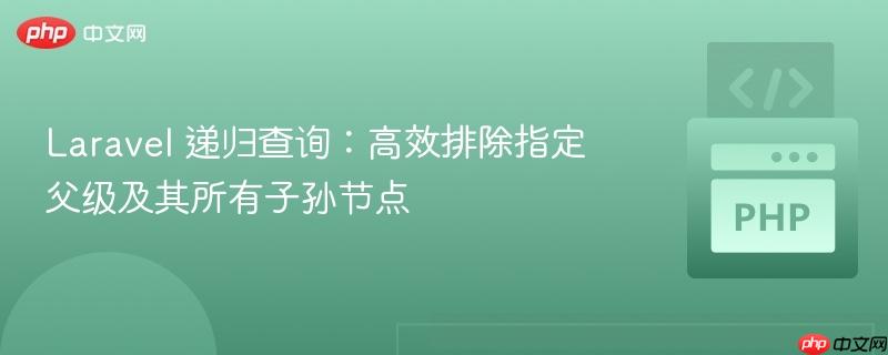 Laravel 递归查询：高效排除指定父级及其所有子孙节点
