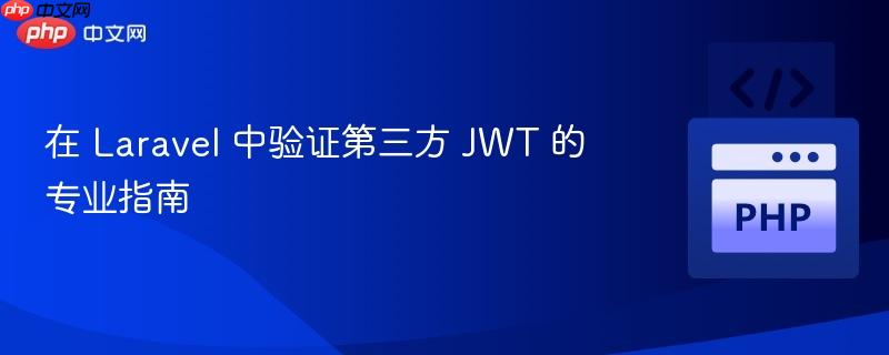 在 Laravel 中验证第三方 JWT 的专业指南